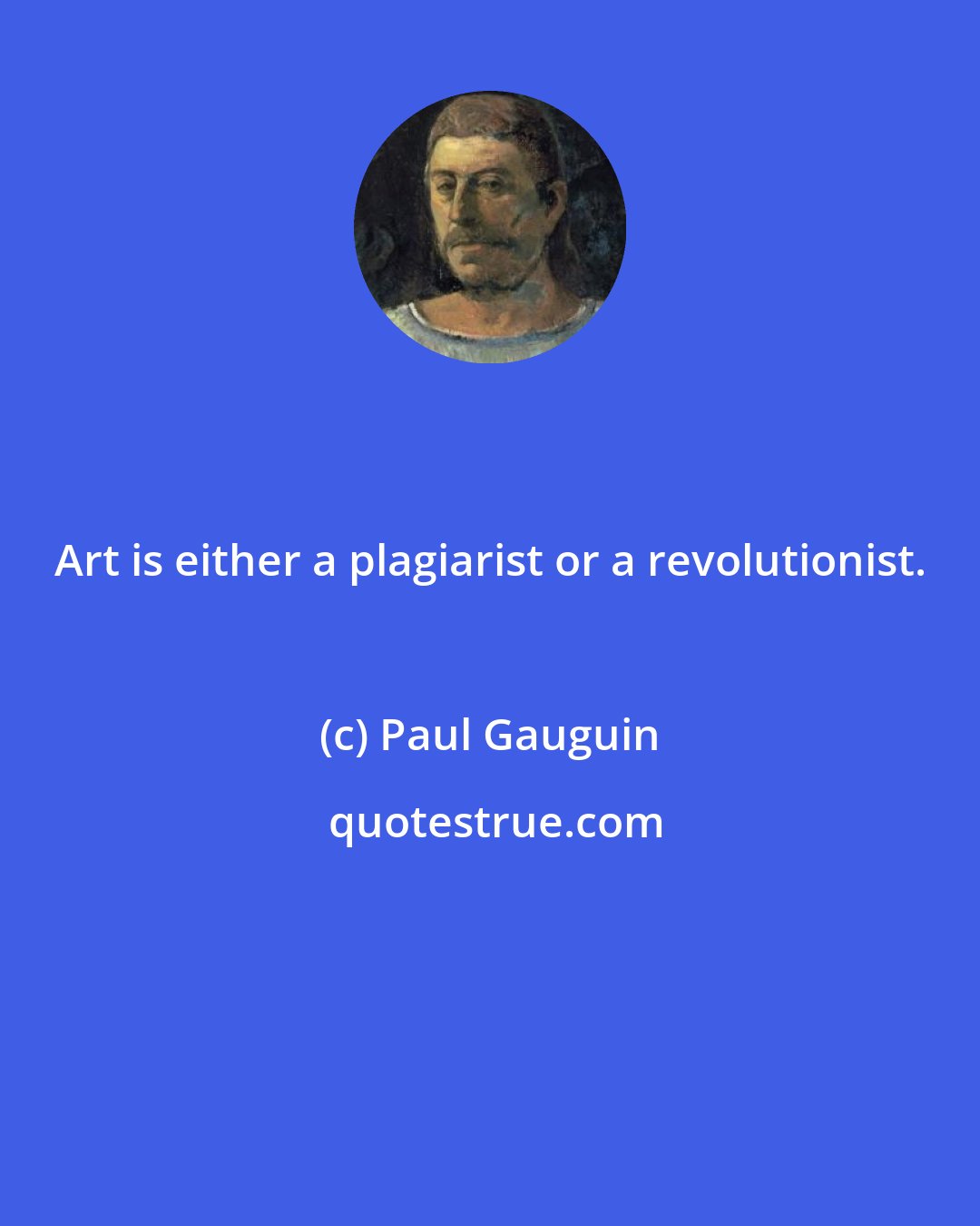 Paul Gauguin: Art is either a plagiarist or a revolutionist.