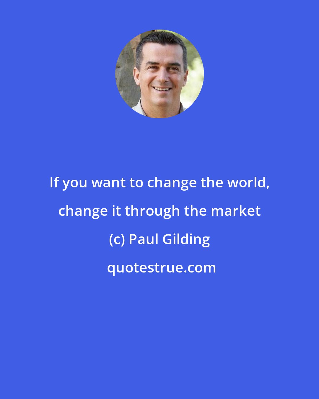 Paul Gilding: If you want to change the world, change it through the market