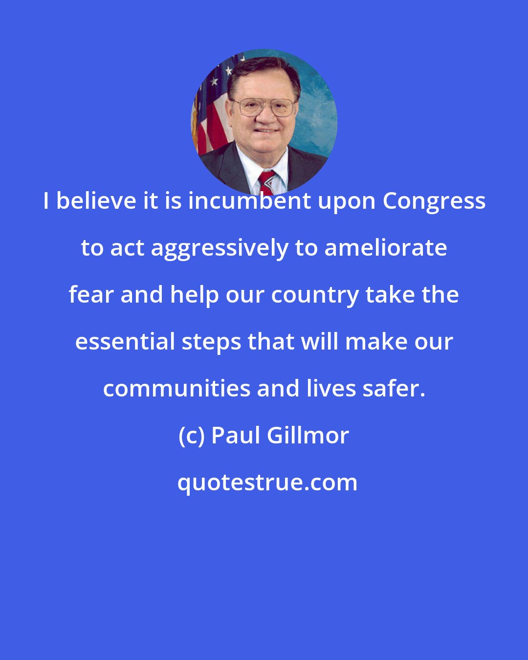 Paul Gillmor: I believe it is incumbent upon Congress to act aggressively to ameliorate fear and help our country take the essential steps that will make our communities and lives safer.