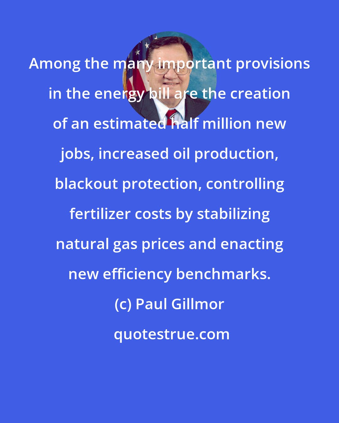 Paul Gillmor: Among the many important provisions in the energy bill are the creation of an estimated half million new jobs, increased oil production, blackout protection, controlling fertilizer costs by stabilizing natural gas prices and enacting new efficiency benchmarks.