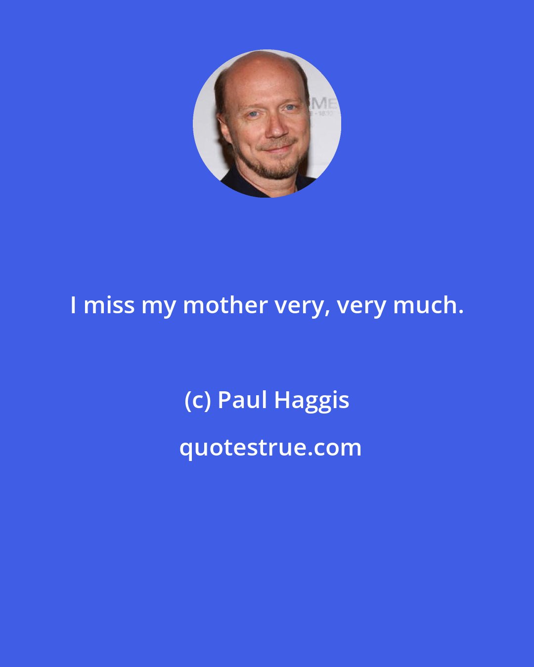 Paul Haggis: I miss my mother very, very much.