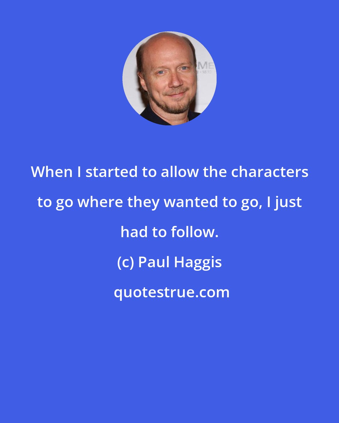 Paul Haggis: When I started to allow the characters to go where they wanted to go, I just had to follow.