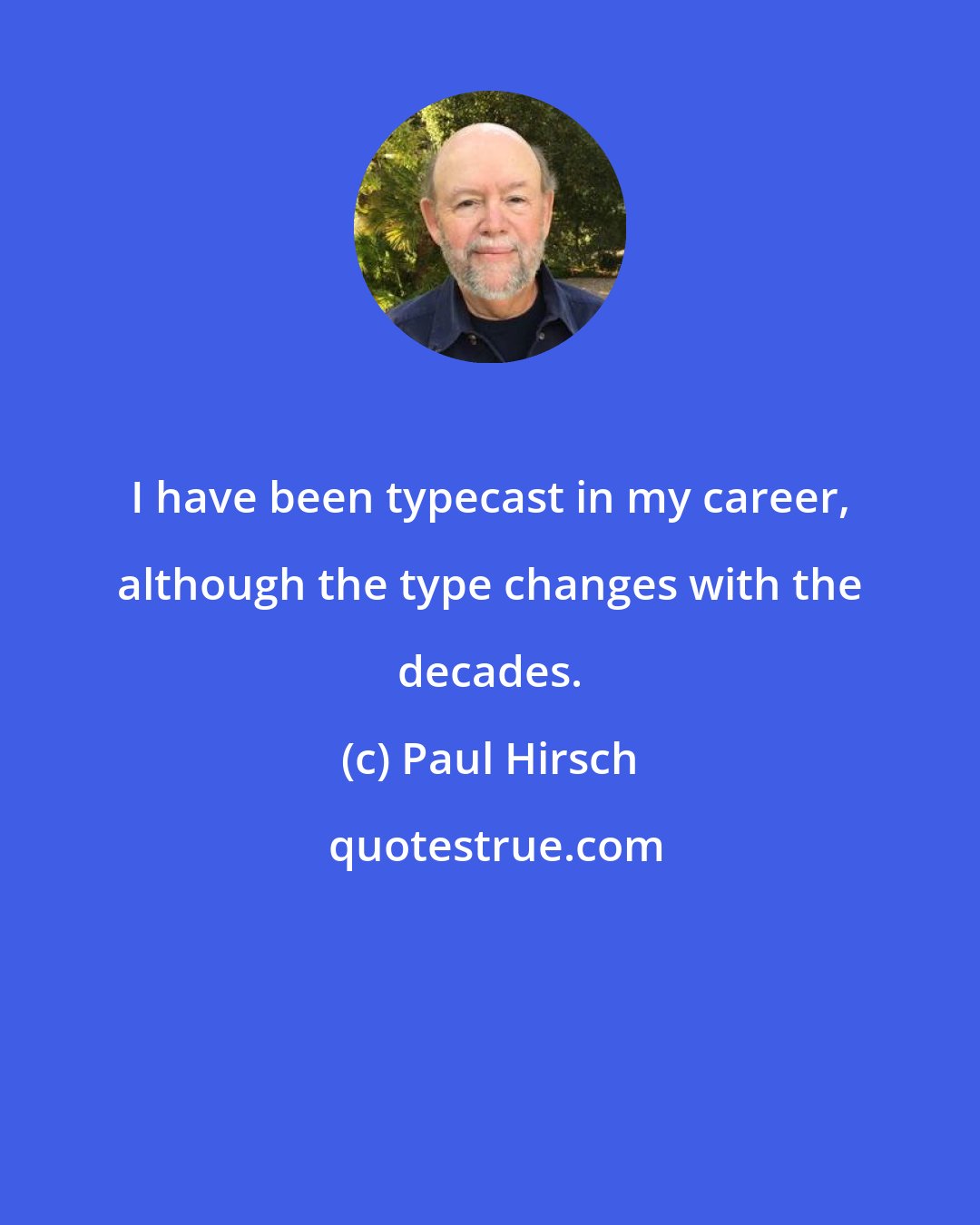 Paul Hirsch: I have been typecast in my career, although the type changes with the decades.