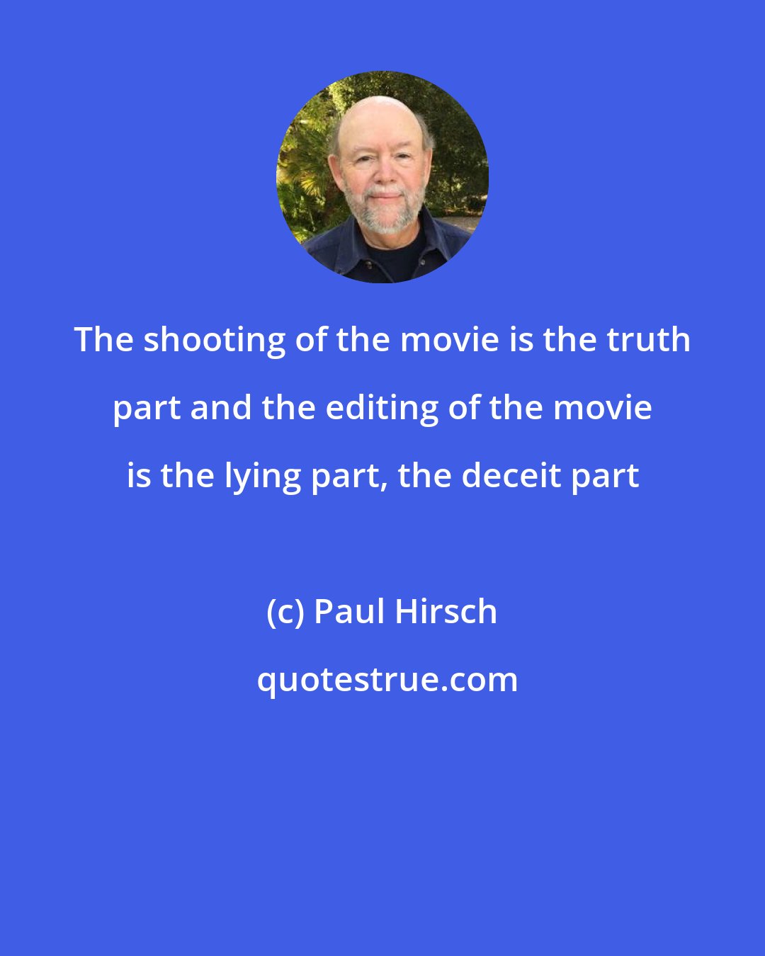 Paul Hirsch: The shooting of the movie is the truth part and the editing of the movie is the lying part, the deceit part