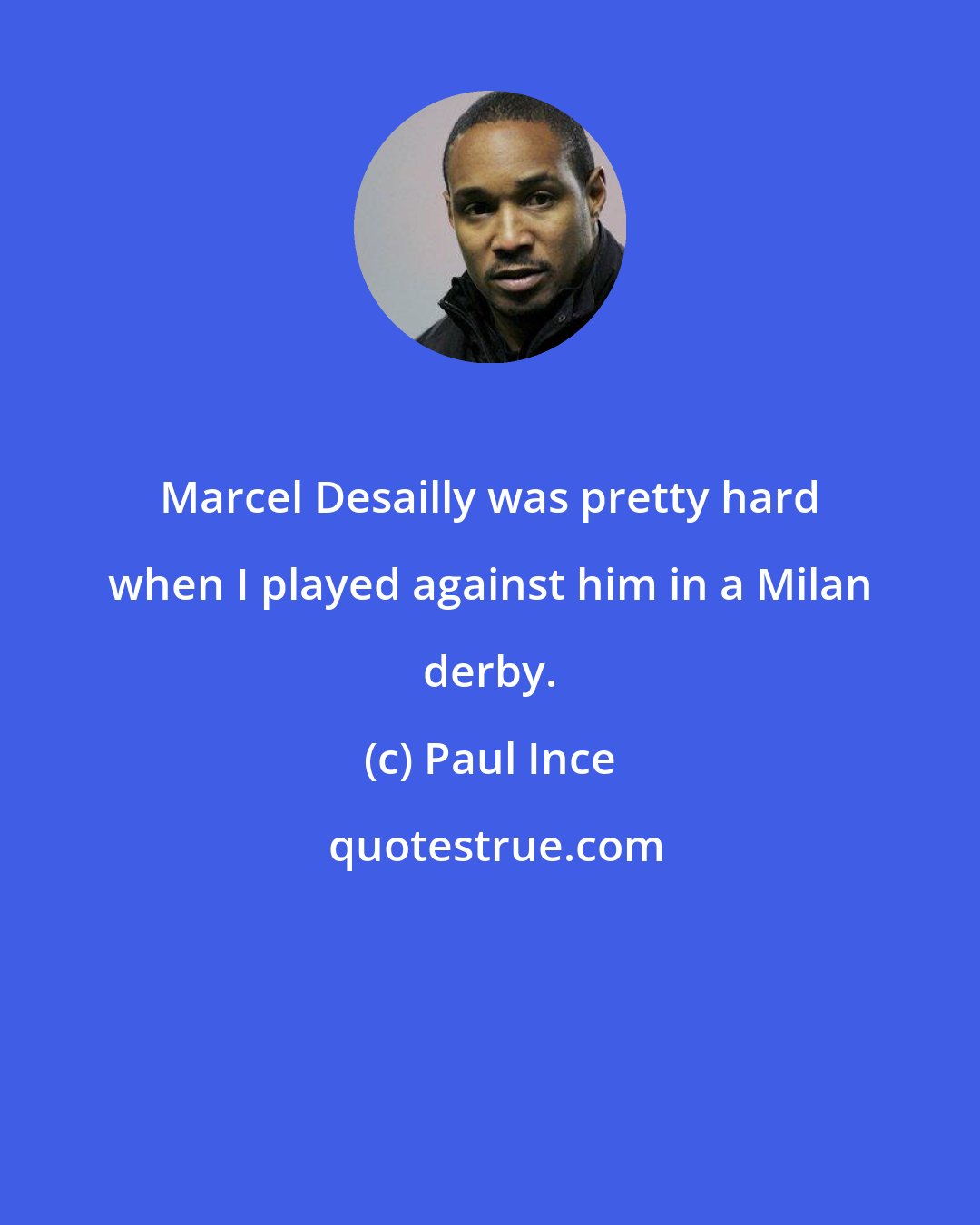 Paul Ince: Marcel Desailly was pretty hard when I played against him in a Milan derby.