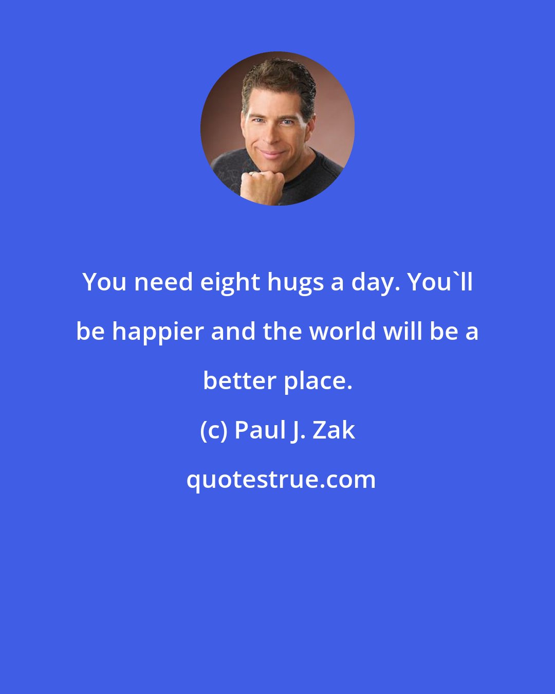 Paul J. Zak: You need eight hugs a day. You'll be happier and the world will be a better place.