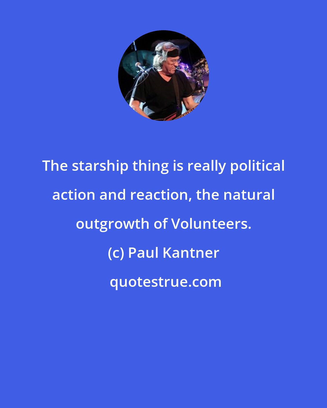 Paul Kantner: The starship thing is really political action and reaction, the natural outgrowth of Volunteers.