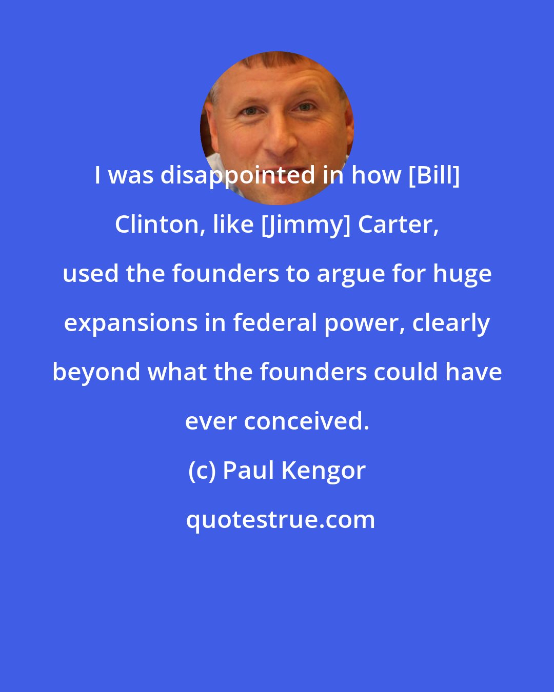 Paul Kengor: I was disappointed in how [Bill] Clinton, like [Jimmy] Carter, used the founders to argue for huge expansions in federal power, clearly beyond what the founders could have ever conceived.