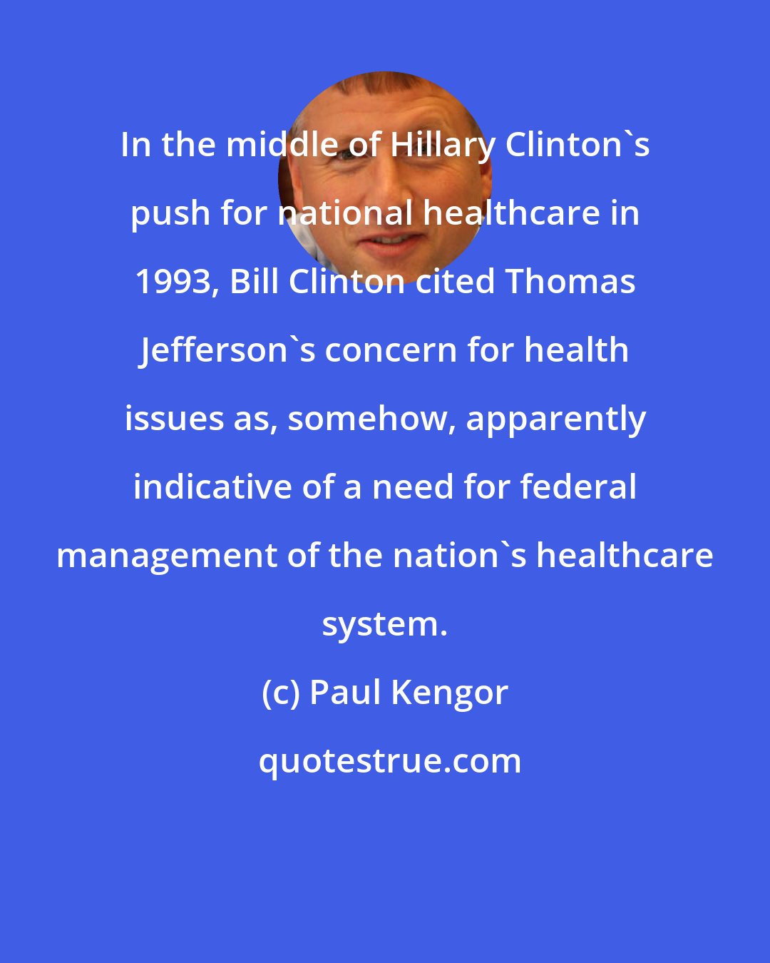 Paul Kengor: In the middle of Hillary Clinton's push for national healthcare in 1993, Bill Clinton cited Thomas Jefferson's concern for health issues as, somehow, apparently indicative of a need for federal management of the nation's healthcare system.