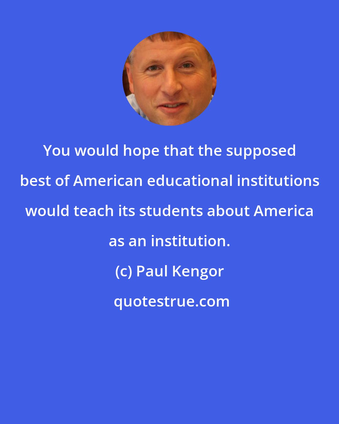 Paul Kengor: You would hope that the supposed best of American educational institutions would teach its students about America as an institution.