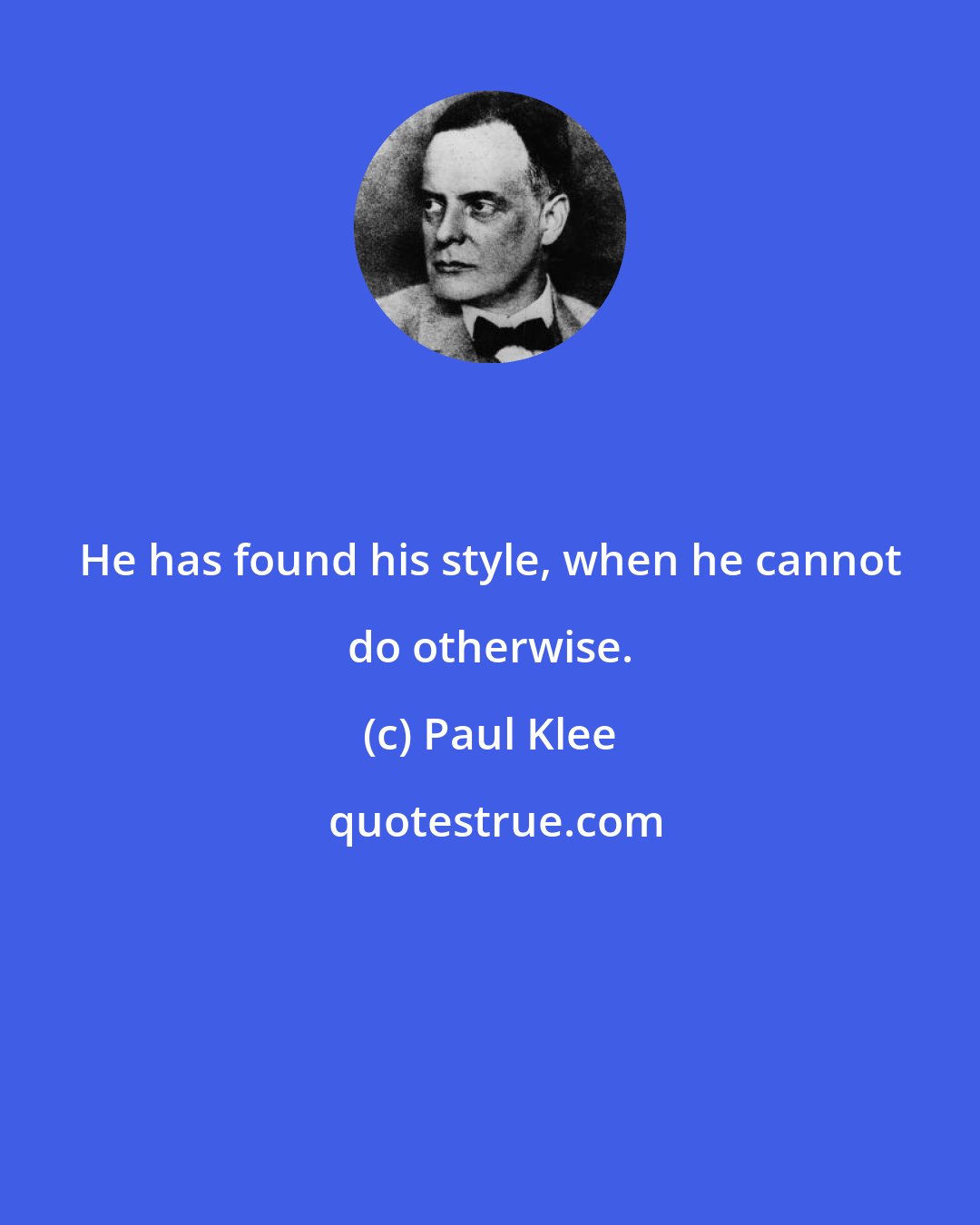 Paul Klee: He has found his style, when he cannot do otherwise.