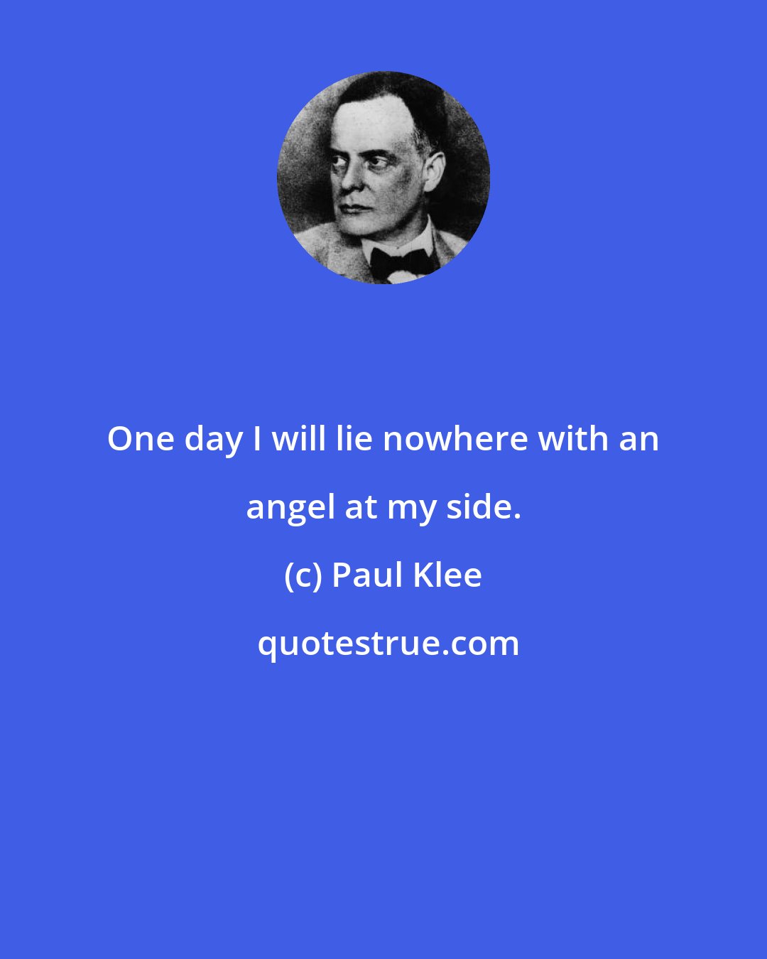 Paul Klee: One day I will lie nowhere with an angel at my side.