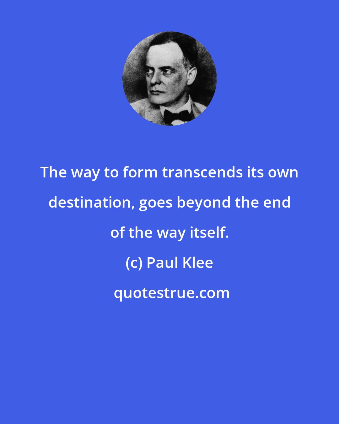 Paul Klee: The way to form transcends its own destination, goes beyond the end of the way itself.