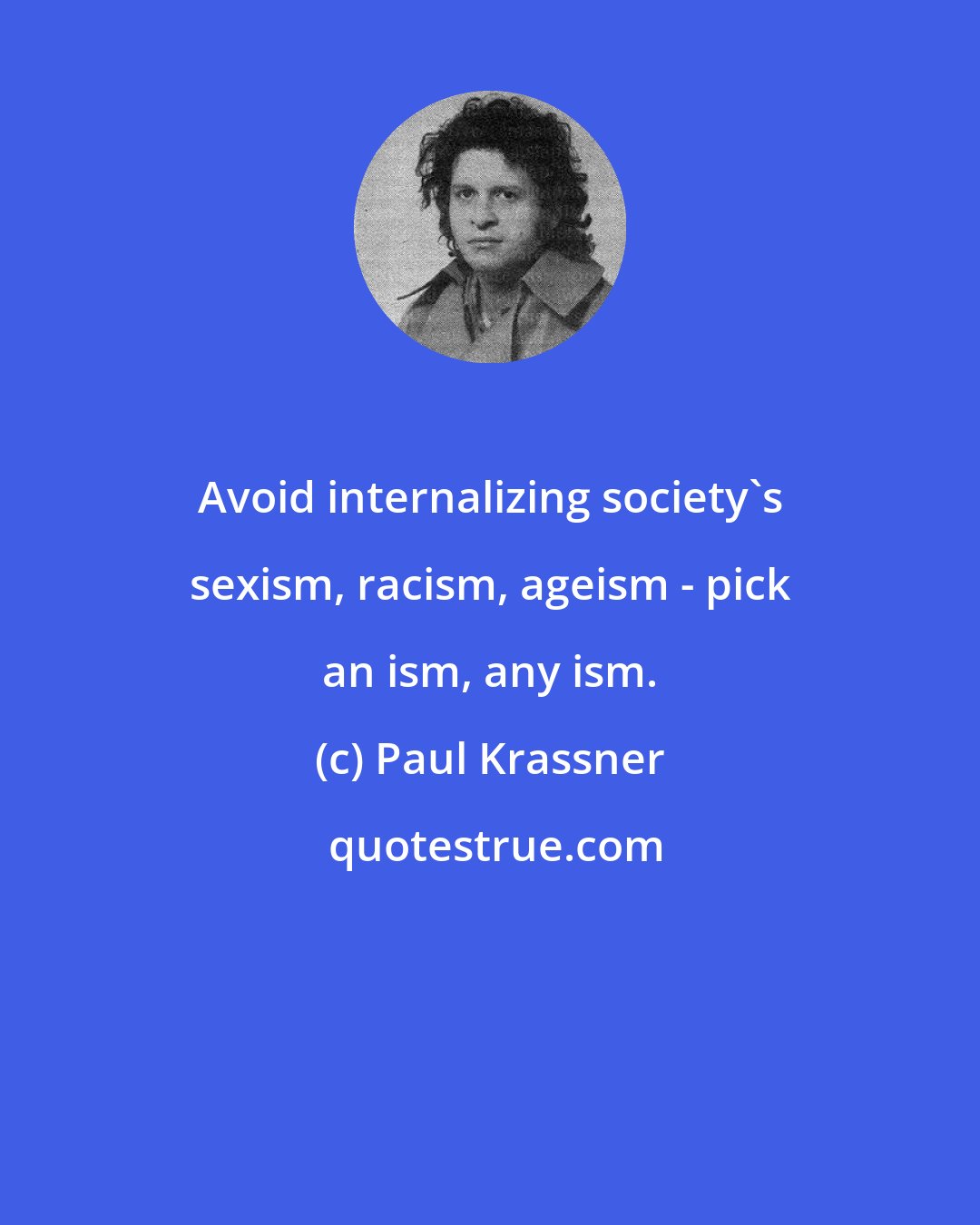 Paul Krassner: Avoid internalizing society's sexism, racism, ageism - pick an ism, any ism.