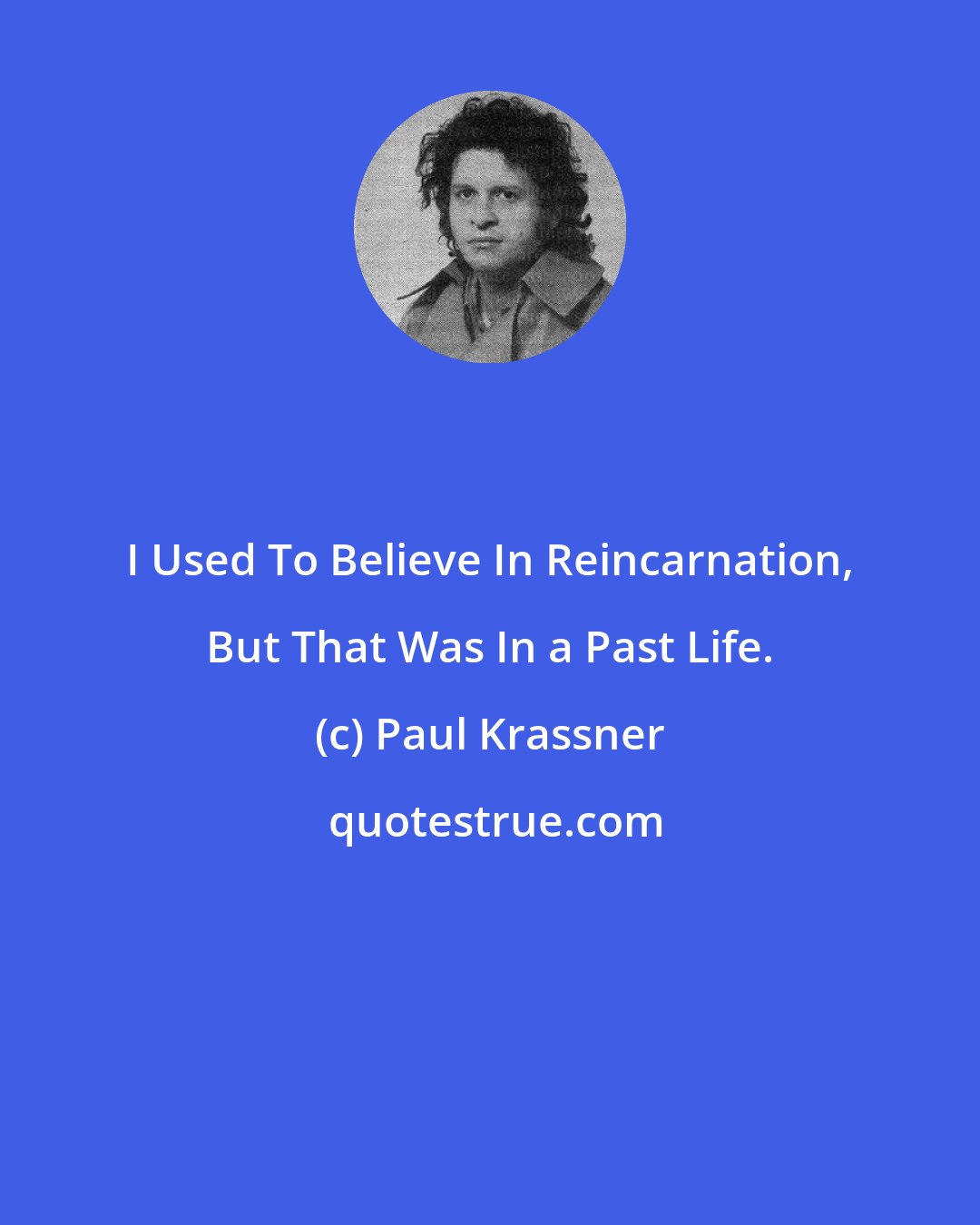 Paul Krassner: I Used To Believe In Reincarnation, But That Was In a Past Life.