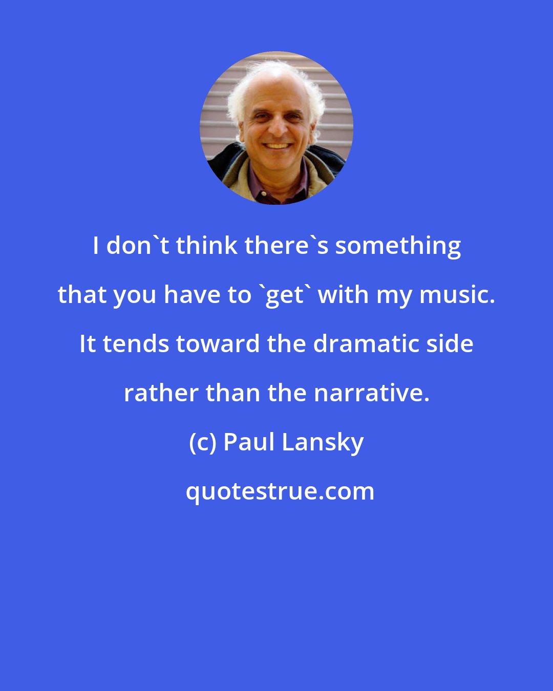 Paul Lansky: I don't think there's something that you have to 'get' with my music. It tends toward the dramatic side rather than the narrative.