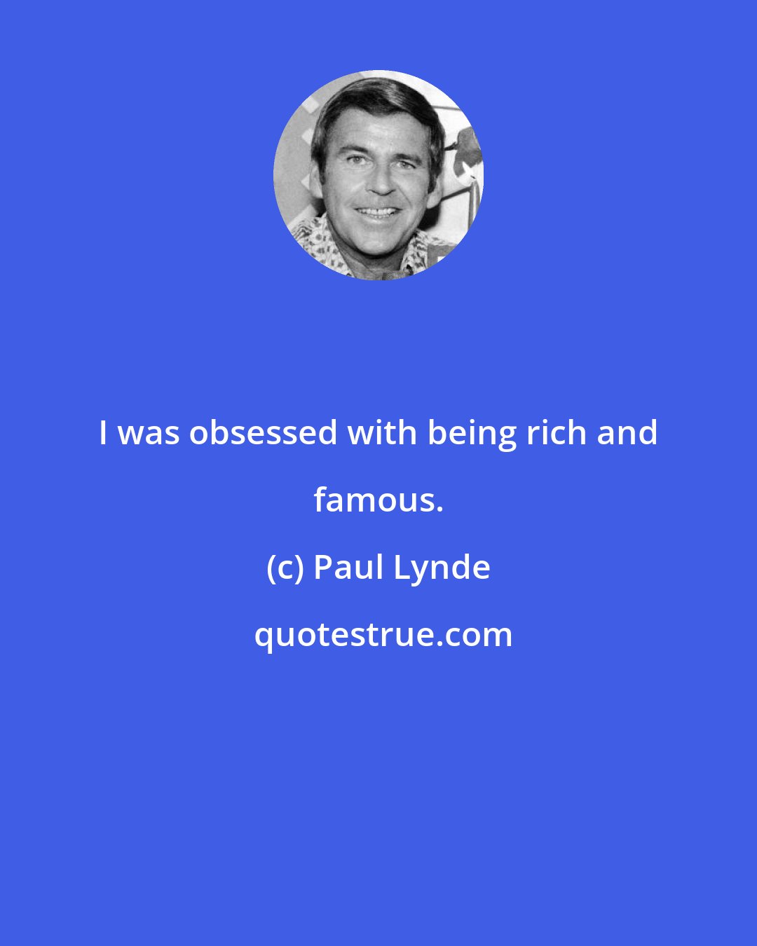 Paul Lynde: I was obsessed with being rich and famous.