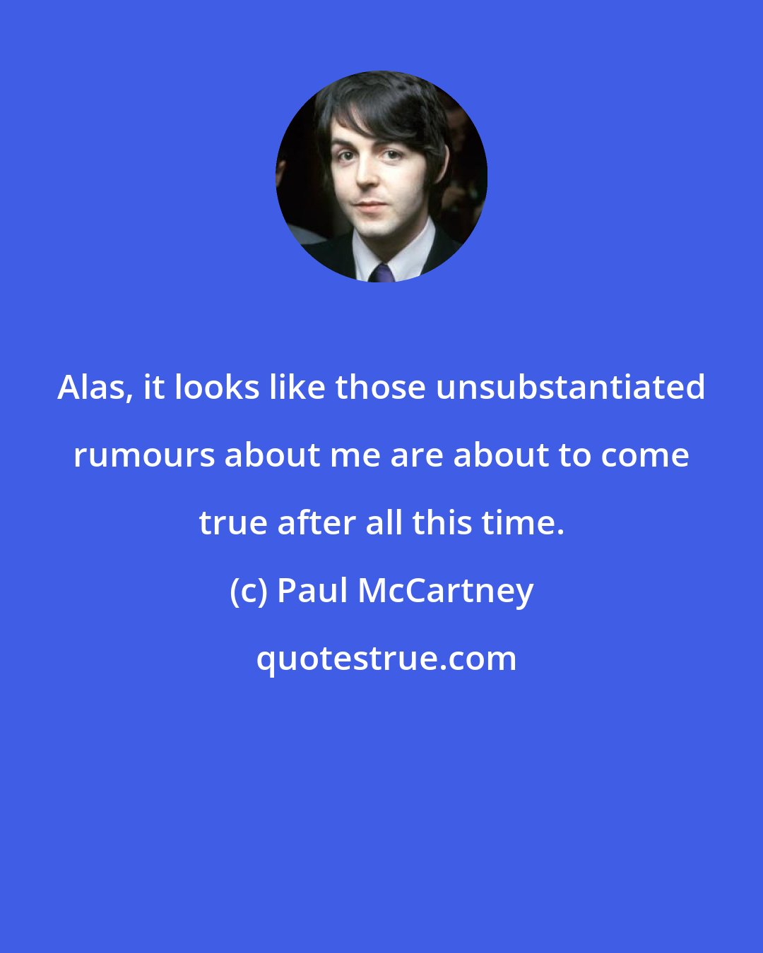 Paul McCartney: Alas, it looks like those unsubstantiated rumours about me are about to come true after all this time.