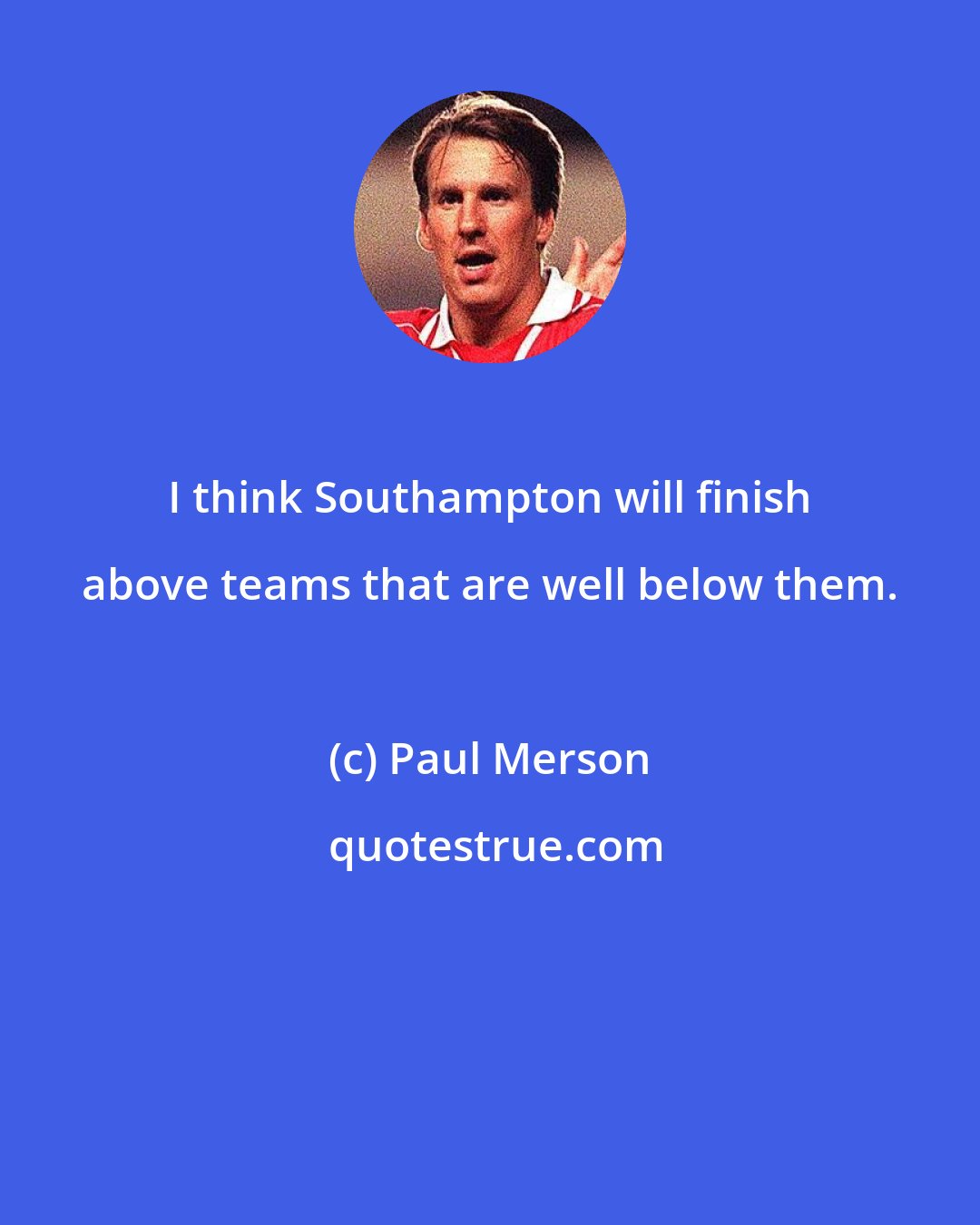 Paul Merson: I think Southampton will finish above teams that are well below them.