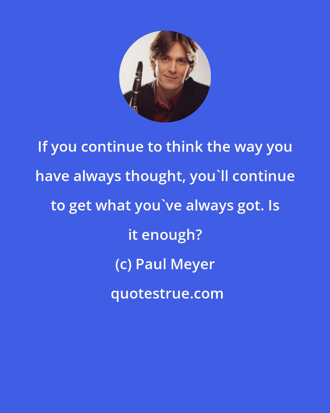 Paul Meyer: If you continue to think the way you have always thought, you'll continue to get what you've always got. Is it enough?