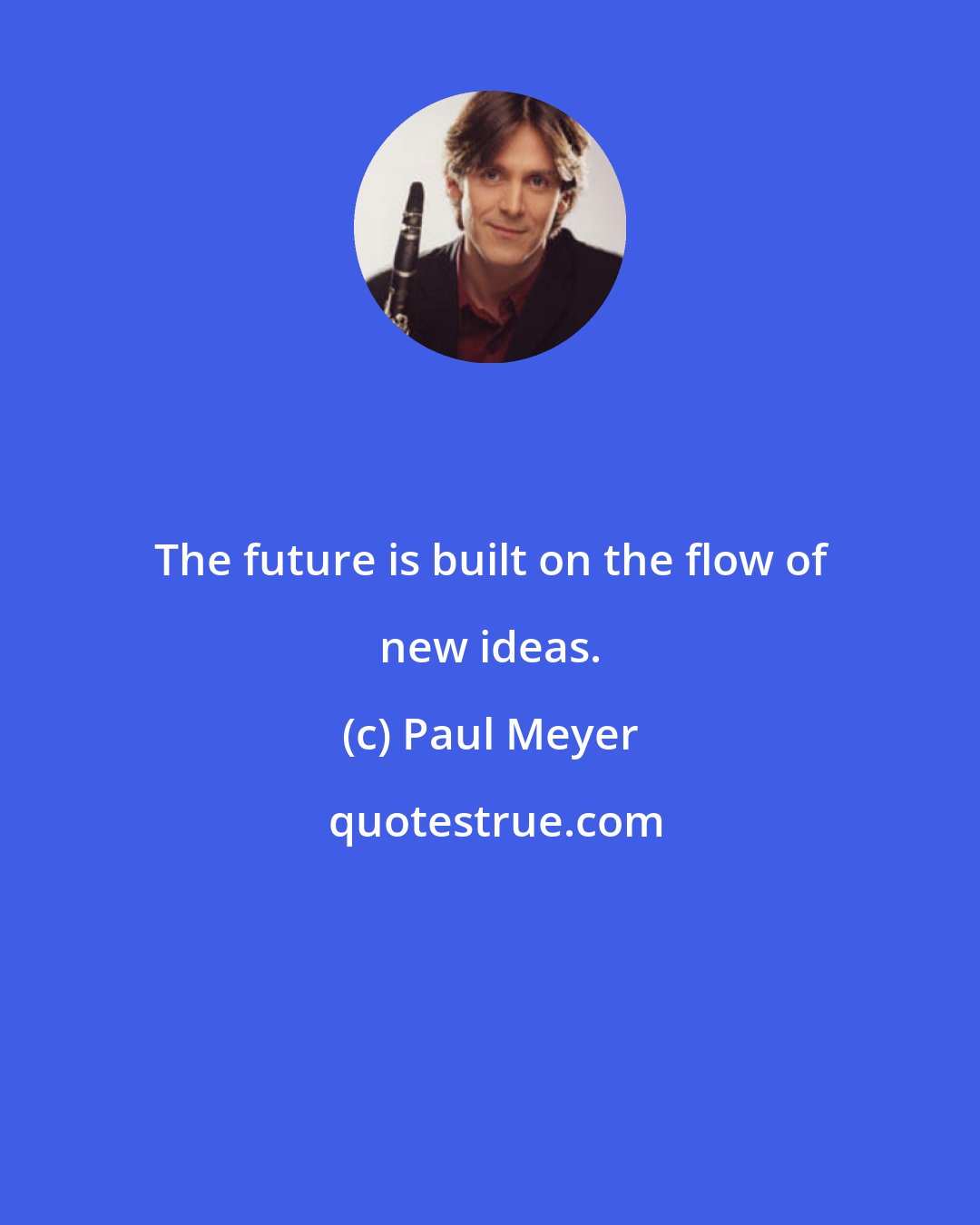 Paul Meyer: The future is built on the flow of new ideas.