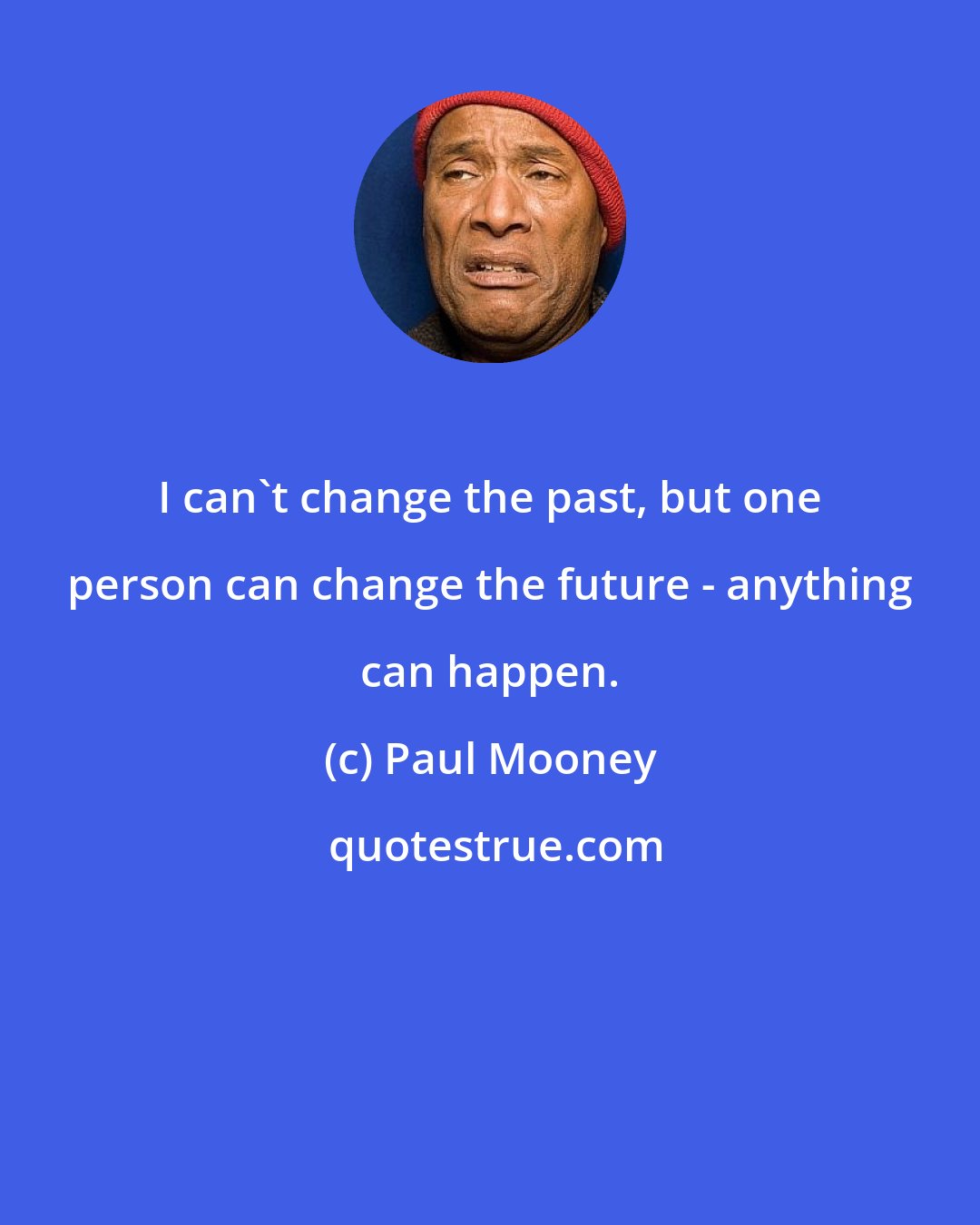 Paul Mooney: I can't change the past, but one person can change the future - anything can happen.