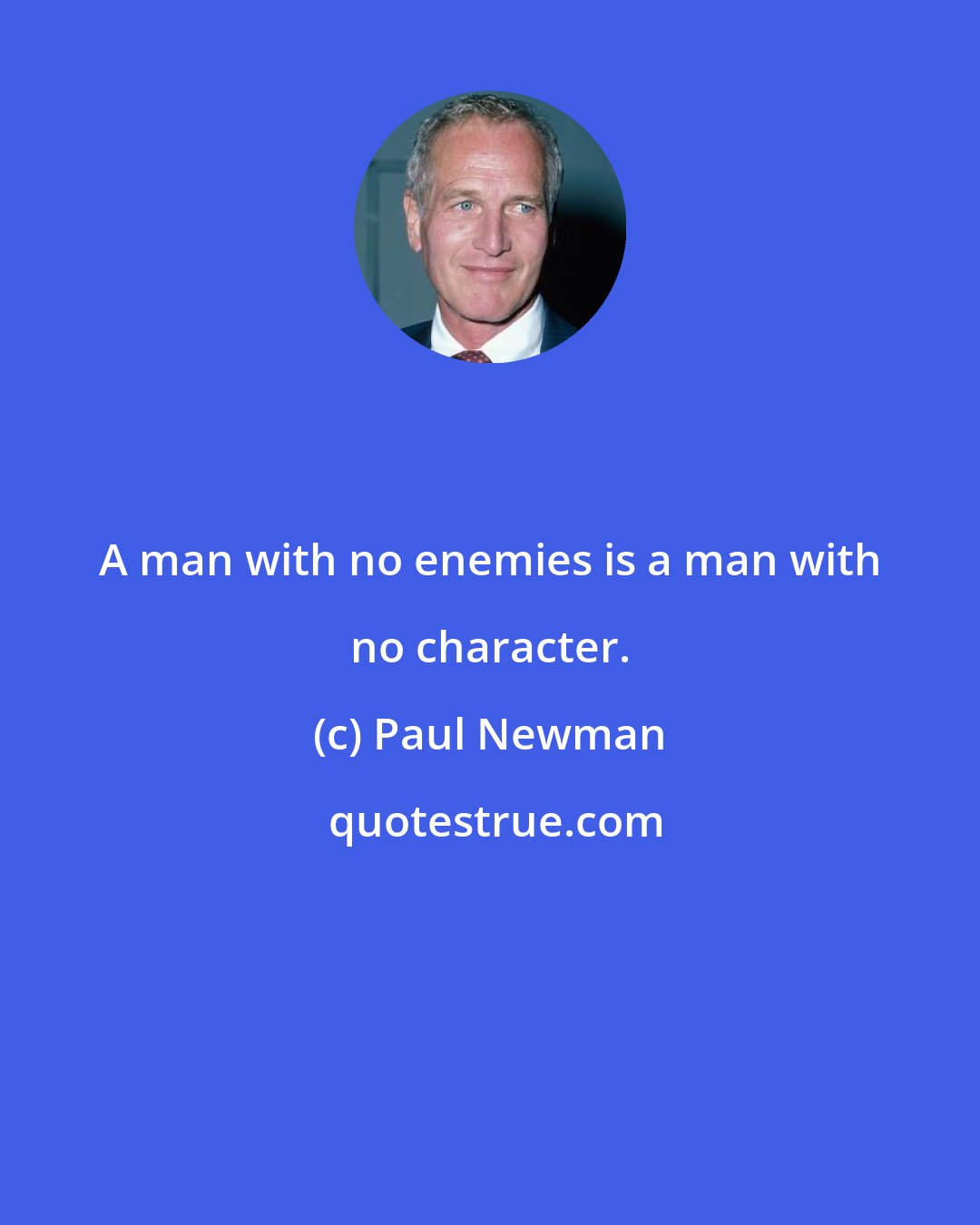 Paul Newman: A man with no enemies is a man with no character.