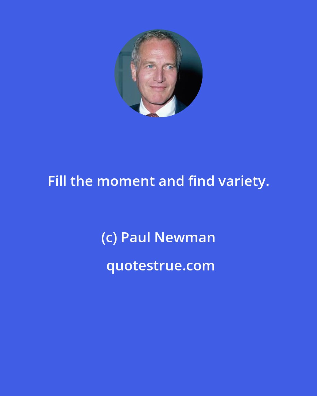 Paul Newman: Fill the moment and find variety.