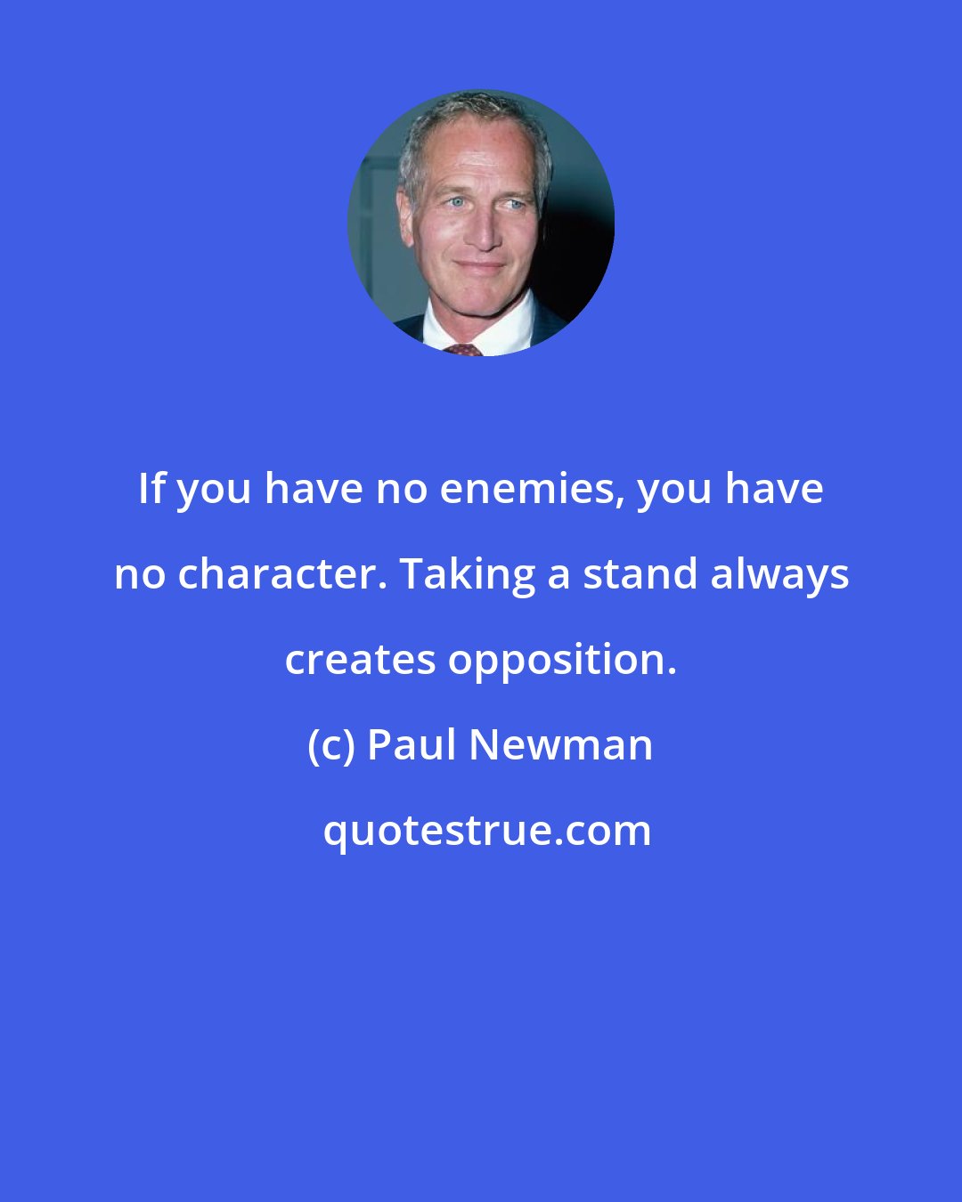 Paul Newman: If you have no enemies, you have no character. Taking a stand always creates opposition.