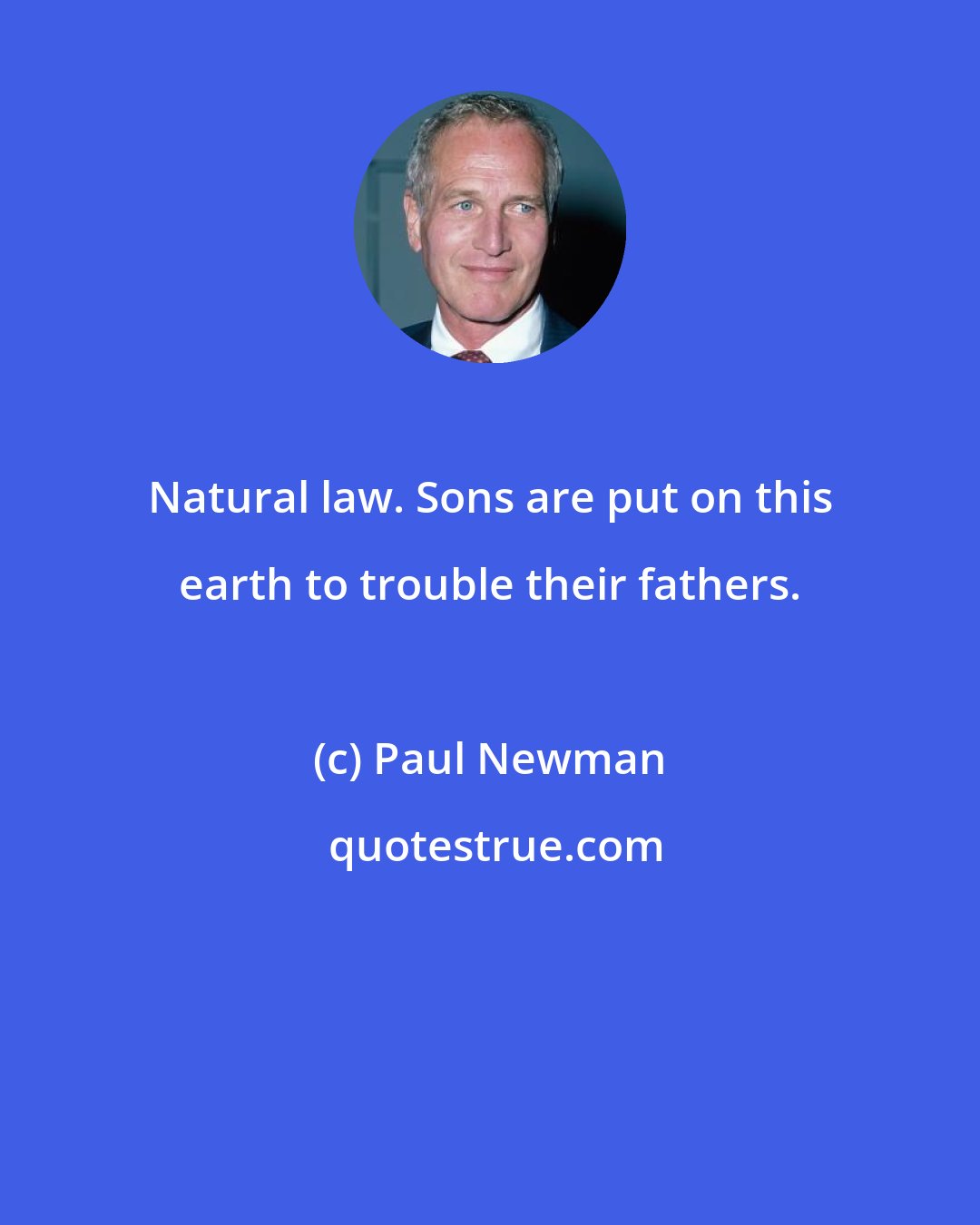 Paul Newman: Natural law. Sons are put on this earth to trouble their fathers.