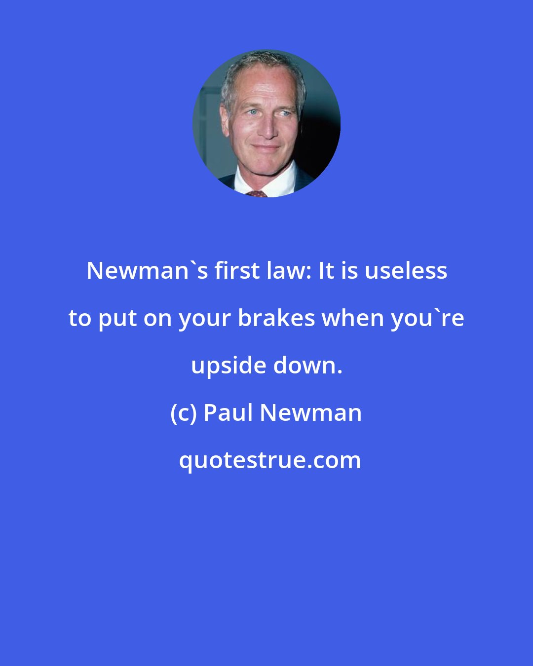 Paul Newman: Newman's first law: It is useless to put on your brakes when you're upside down.