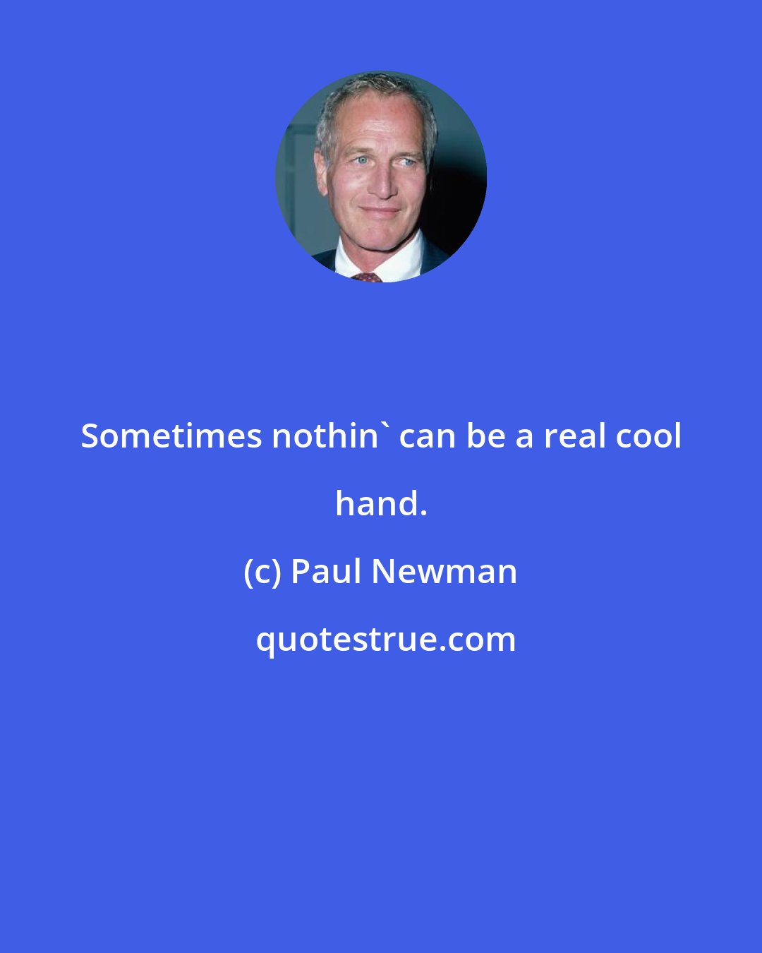 Paul Newman: Sometimes nothin' can be a real cool hand.