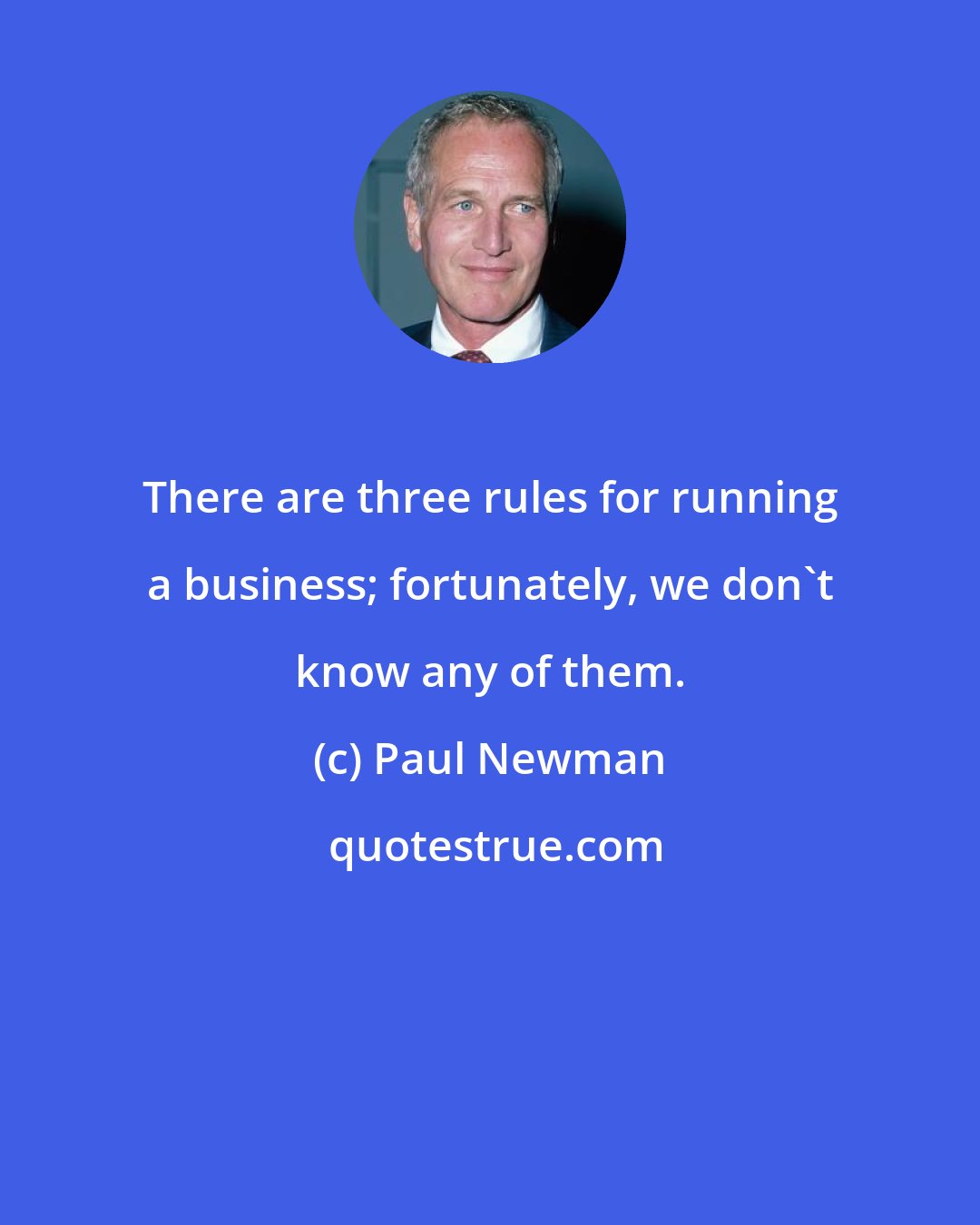 Paul Newman: There are three rules for running a business; fortunately, we don't know any of them.