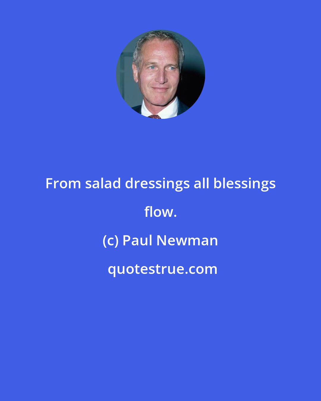 Paul Newman: From salad dressings all blessings flow.