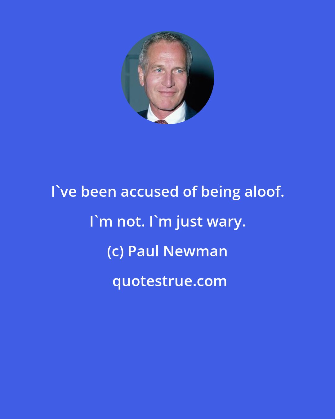 Paul Newman: I've been accused of being aloof. I'm not. I'm just wary.