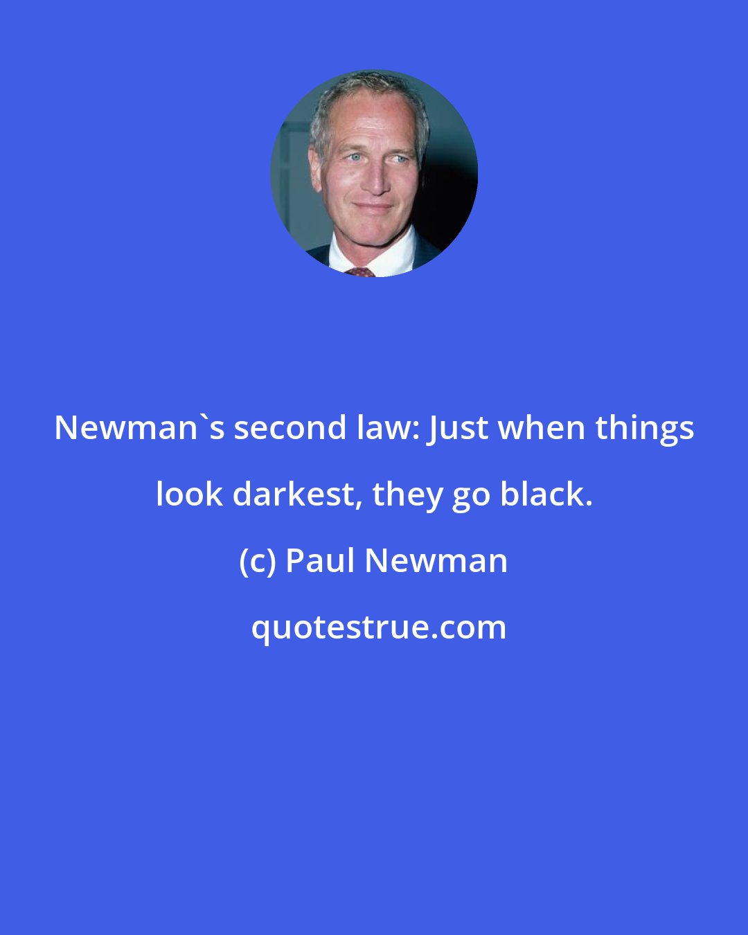 Paul Newman: Newman's second law: Just when things look darkest, they go black.