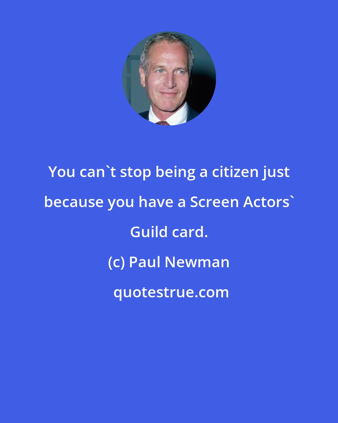 Paul Newman: You can't stop being a citizen just because you have a Screen Actors' Guild card.