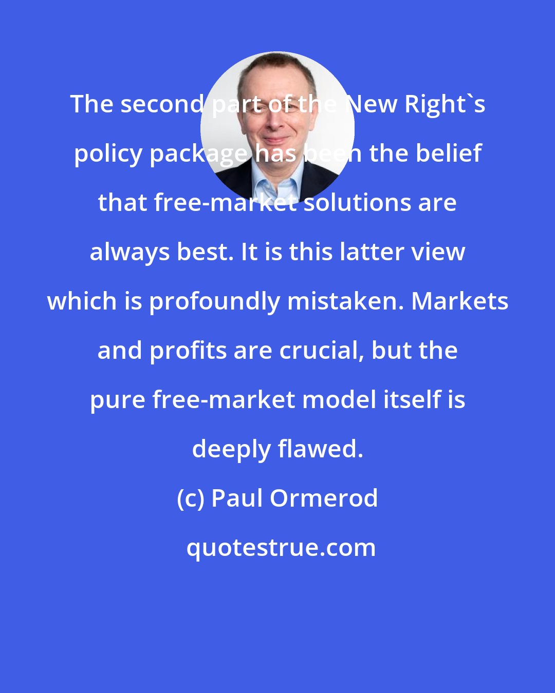 Paul Ormerod: The second part of the New Right's policy package has been the belief that free-market solutions are always best. It is this latter view which is profoundly mistaken. Markets and profits are crucial, but the pure free-market model itself is deeply flawed.