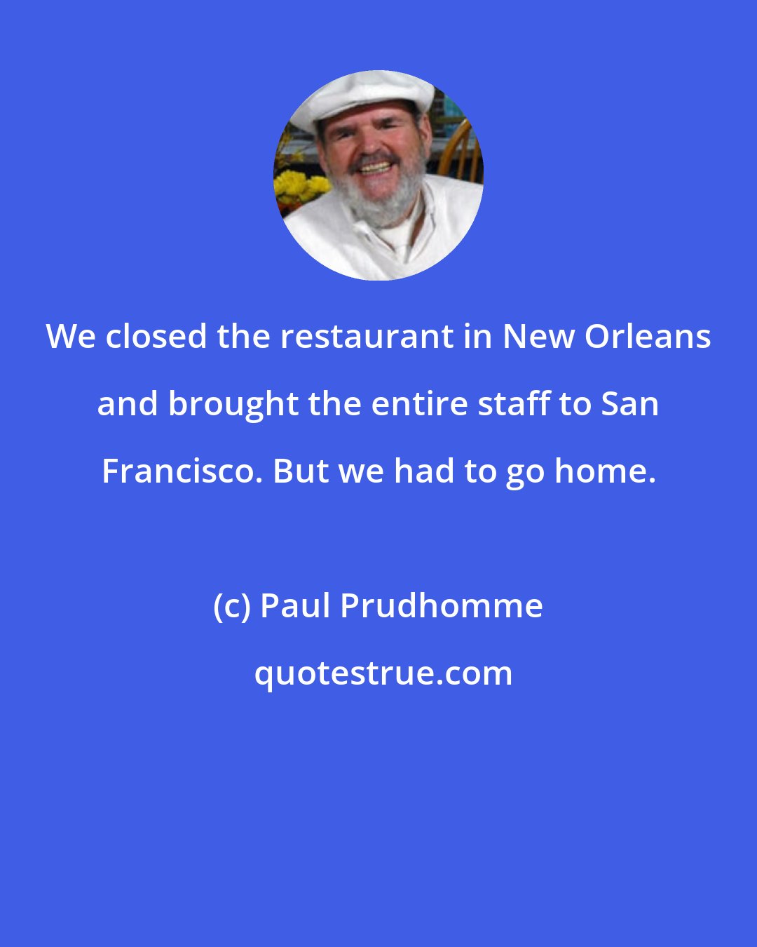 Paul Prudhomme: We closed the restaurant in New Orleans and brought the entire staff to San Francisco. But we had to go home.