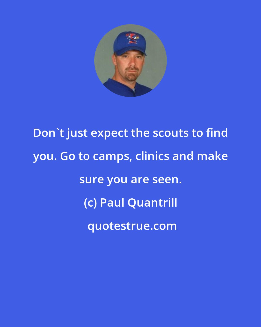 Paul Quantrill: Don't just expect the scouts to find you. Go to camps, clinics and make sure you are seen.