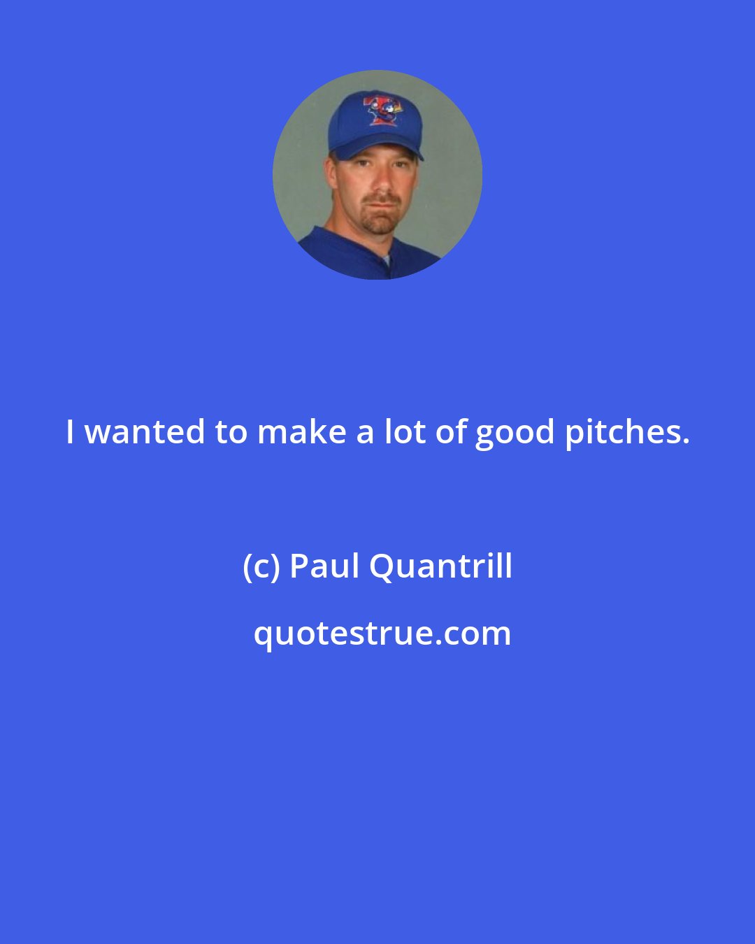 Paul Quantrill: I wanted to make a lot of good pitches.