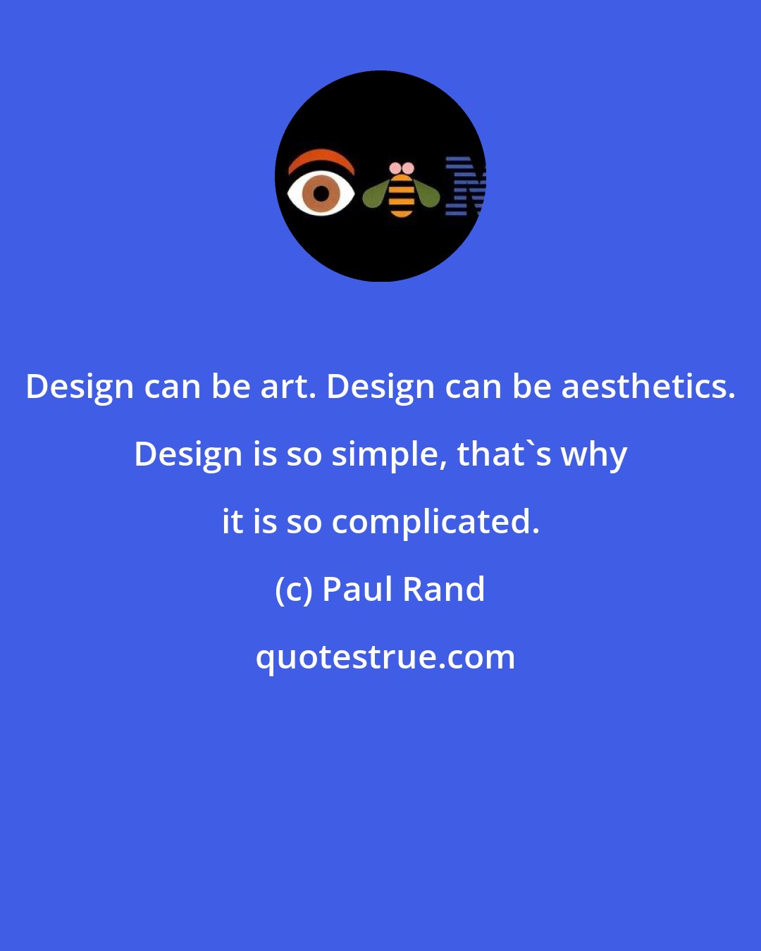 Paul Rand: Design can be art. Design can be aesthetics. Design is so simple, that's why it is so complicated.