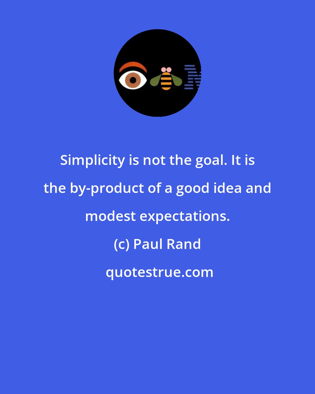 Paul Rand: Simplicity is not the goal. It is the by-product of a good idea and modest expectations.