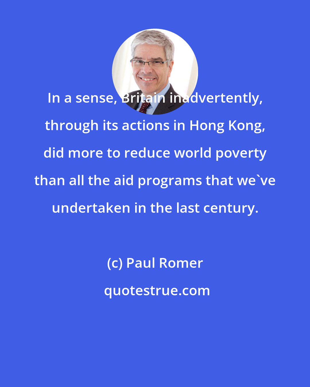 Paul Romer: In a sense, Britain inadvertently, through its actions in Hong Kong, did more to reduce world poverty than all the aid programs that we've undertaken in the last century.