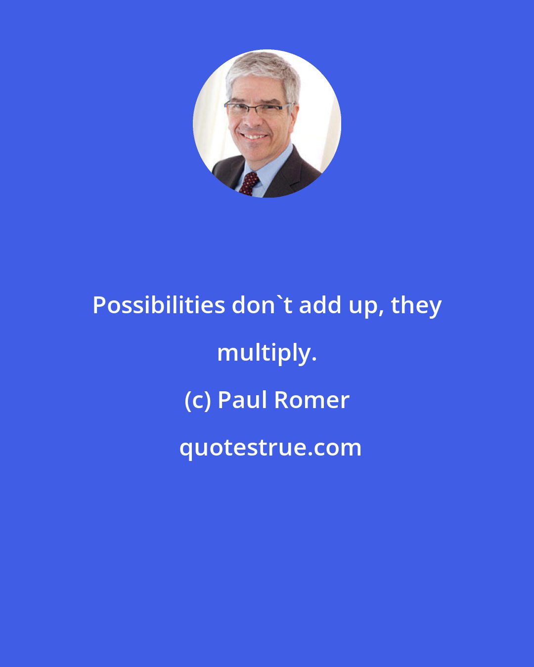 Paul Romer: Possibilities don't add up, they multiply.