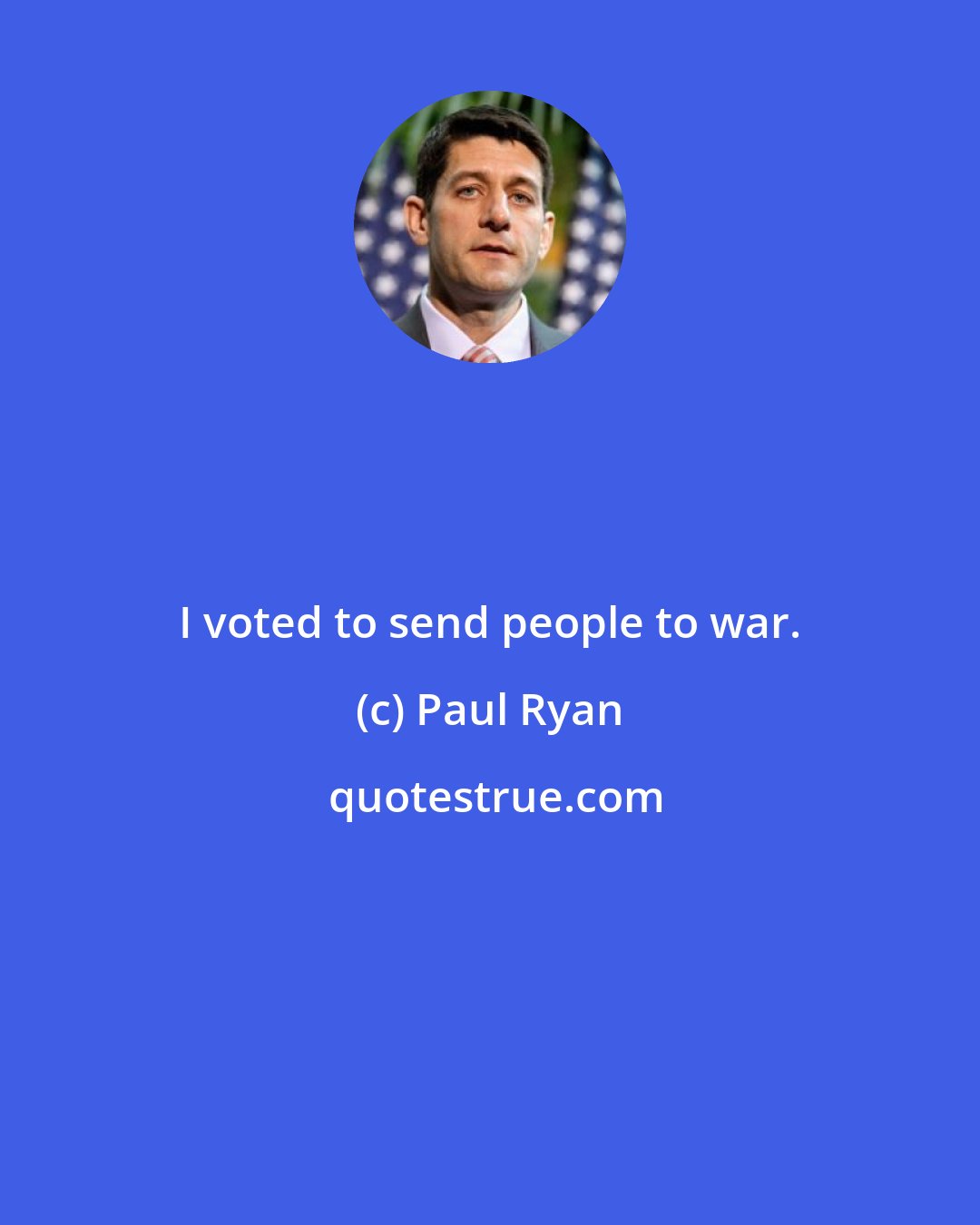 Paul Ryan: I voted to send people to war.