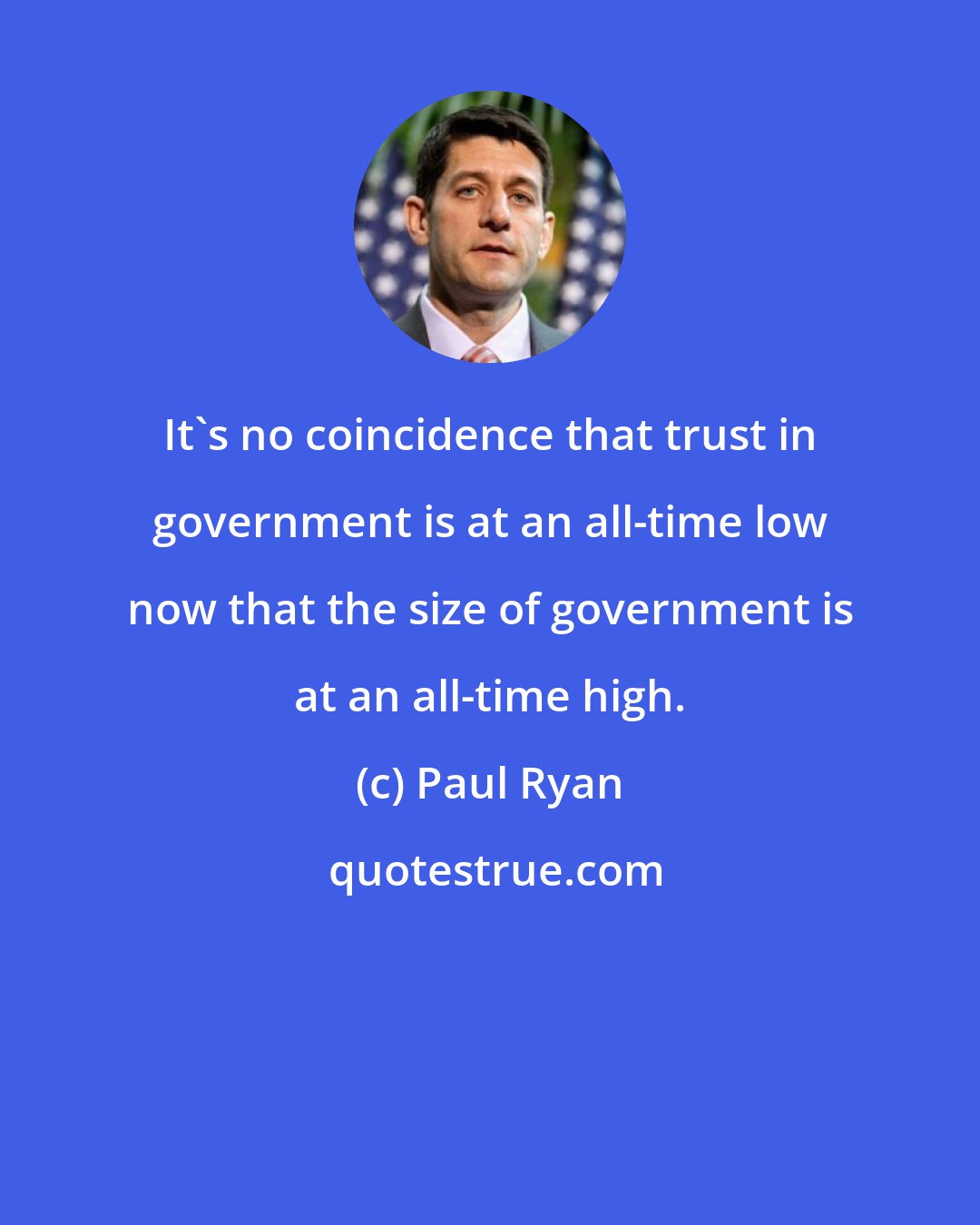 Paul Ryan: It's no coincidence that trust in government is at an all-time low now that the size of government is at an all-time high.