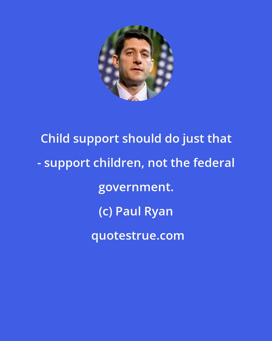 Paul Ryan: Child support should do just that - support children, not the federal government.