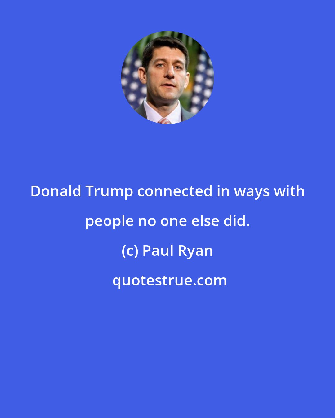 Paul Ryan: Donald Trump connected in ways with people no one else did.