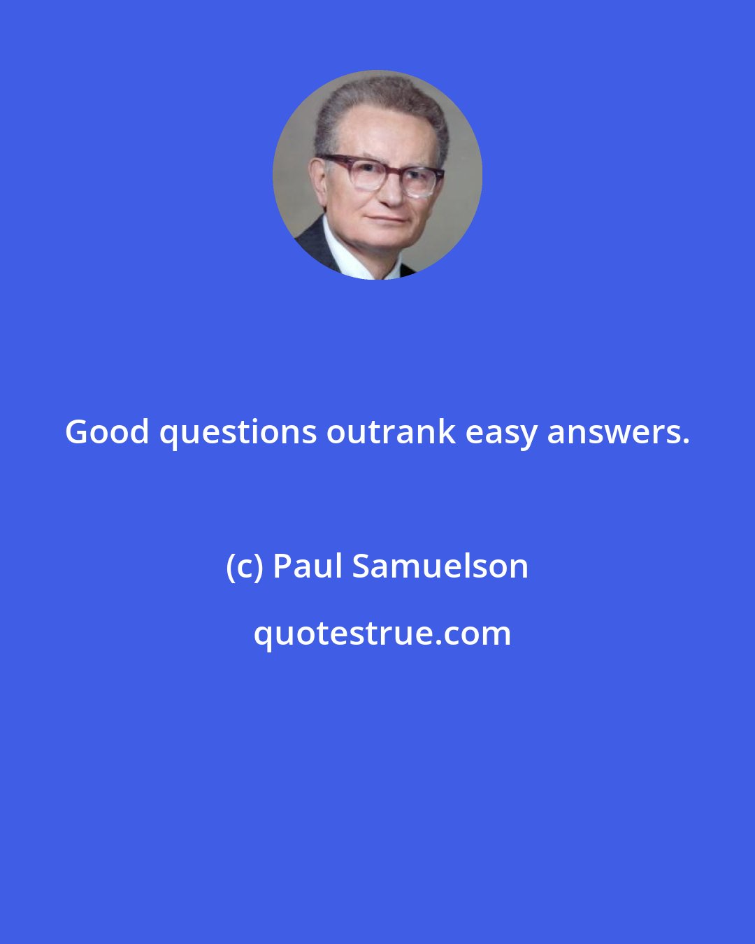 Paul Samuelson: Good questions outrank easy answers.